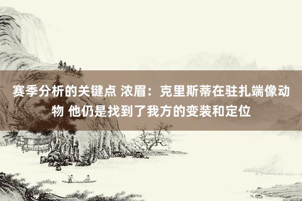 赛季分析的关键点 浓眉：克里斯蒂在驻扎端像动物 他仍是找到了我方的变装和定位