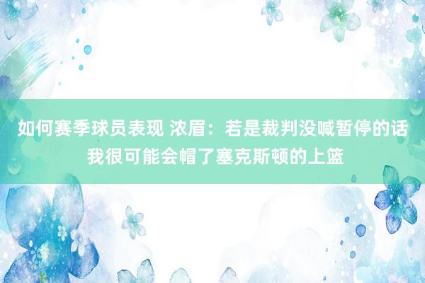 如何赛季球员表现 浓眉：若是裁判没喊暂停的话 我很可能会帽了塞克斯顿的上篮