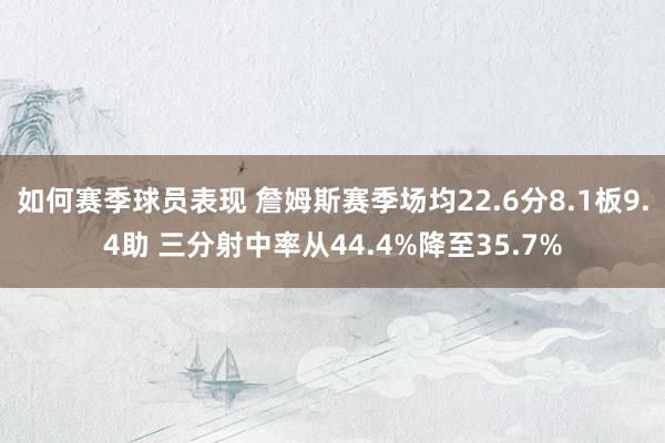 如何赛季球员表现 詹姆斯赛季场均22.6分8.1板9.4助 三分射中率从44.4%降至35.7%