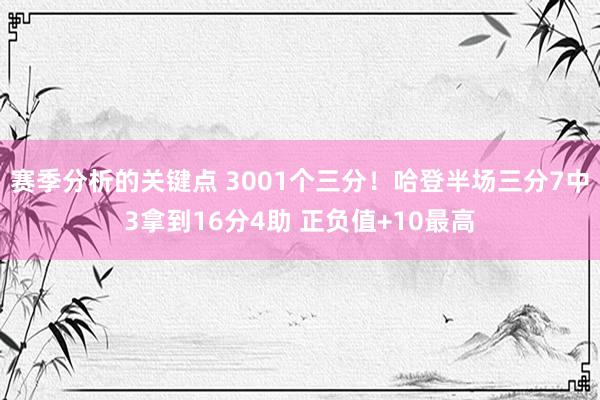 赛季分析的关键点 3001个三分！哈登半场三分7中3拿到16分4助 正负值+10最高