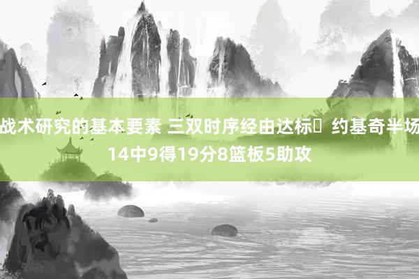 战术研究的基本要素 三双时序经由达标✔约基奇半场14中9得19分8篮板5助攻