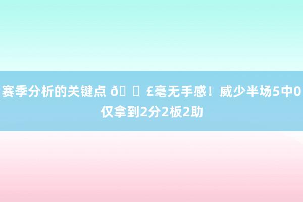 赛季分析的关键点 😣毫无手感！威少半场5中0仅拿到2分2板2助