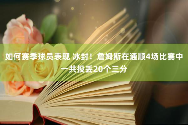 如何赛季球员表现 冰封！詹姆斯在通顺4场比赛中一共投丢20个三分