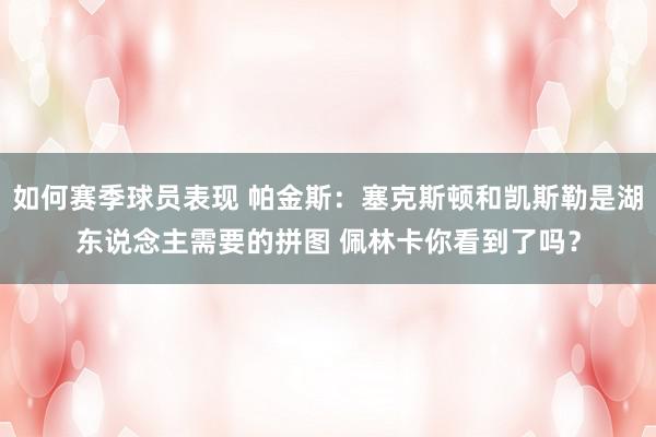 如何赛季球员表现 帕金斯：塞克斯顿和凯斯勒是湖东说念主需要的拼图 佩林卡你看到了吗？