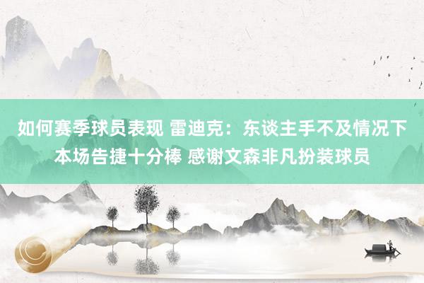 如何赛季球员表现 雷迪克：东谈主手不及情况下本场告捷十分棒 感谢文森非凡扮装球员