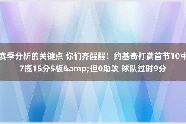 赛季分析的关键点 你们齐醒醒！约基奇打满首节10中7揽15分5板&但0助攻 球队过时9分