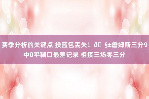 赛季分析的关键点 投篮包丢失！🧱詹姆斯三分9中0平糊口最差记录 相接三场零三分