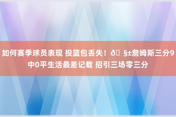 如何赛季球员表现 投篮包丢失！🧱詹姆斯三分9中0平生活最差记载 招引三场零三分