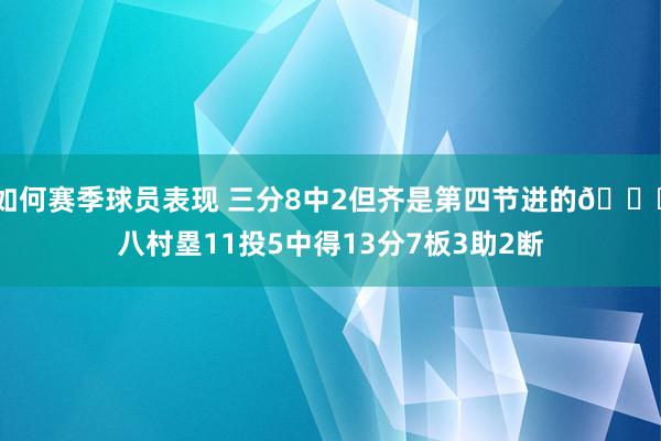 如何赛季球员表现 三分8中2但齐是第四节进的😈八村塁11投5中得13分7板3助2断