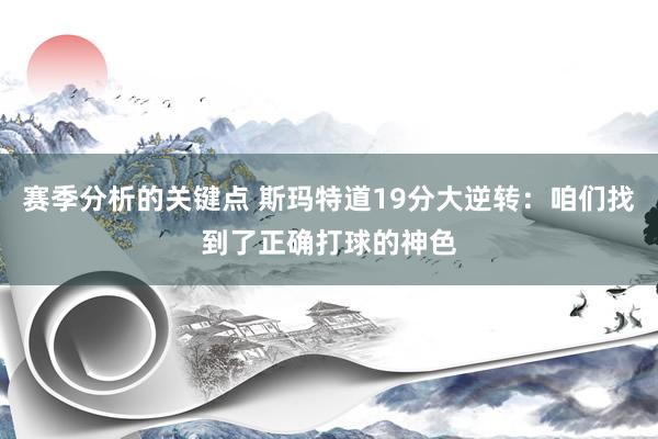 赛季分析的关键点 斯玛特道19分大逆转：咱们找到了正确打球的神色