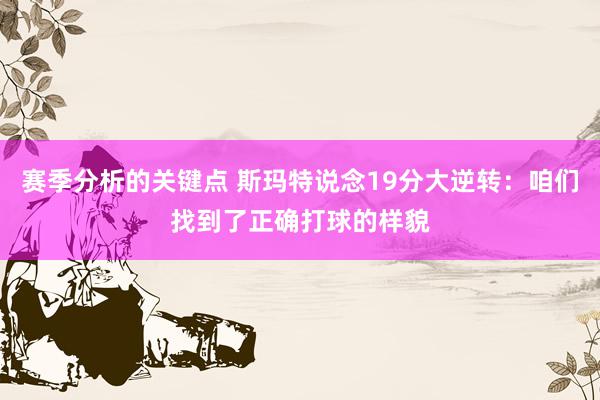 赛季分析的关键点 斯玛特说念19分大逆转：咱们找到了正确打球的样貌