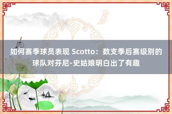 如何赛季球员表现 Scotto：数支季后赛级别的球队对芬尼-史姑娘明白出了有趣