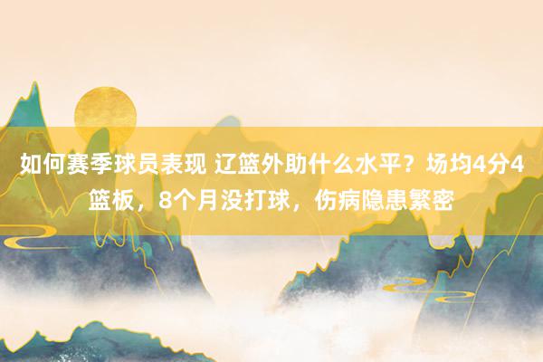 如何赛季球员表现 辽篮外助什么水平？场均4分4篮板，8个月没打球，伤病隐患繁密