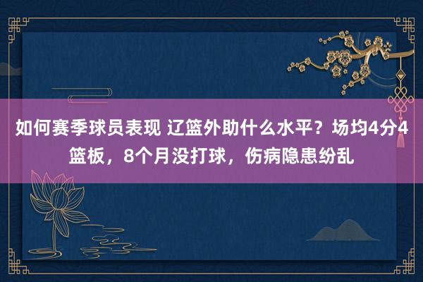 如何赛季球员表现 辽篮外助什么水平？场均4分4篮板，8个月没打球，伤病隐患纷乱