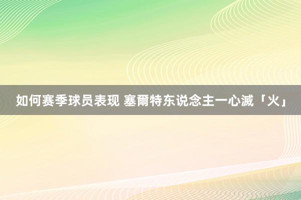 如何赛季球员表现 塞爾特东说念主一心滅「火」