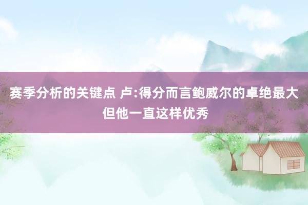 赛季分析的关键点 卢:得分而言鲍威尔的卓绝最大 但他一直这样优秀