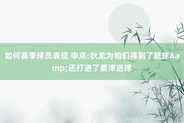 如何赛季球员表现 申京:狄龙为咱们得到了跳球&还打进了要津进球