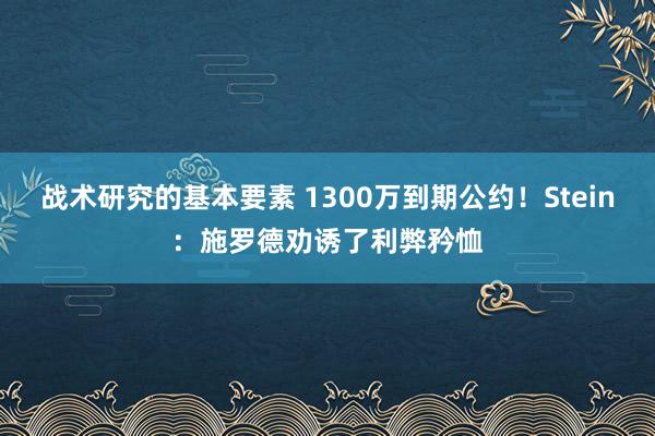 战术研究的基本要素 1300万到期公约！Stein：施罗德劝诱了利弊矜恤