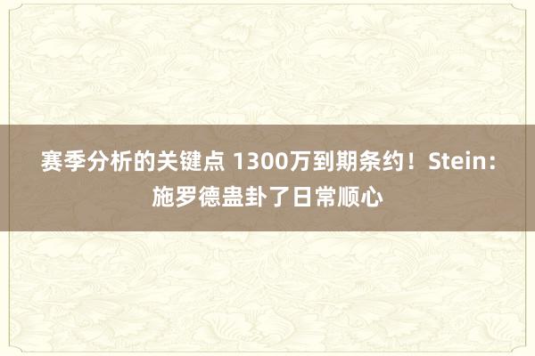 赛季分析的关键点 1300万到期条约！Stein：施罗德蛊卦了日常顺心