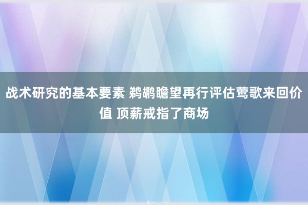 战术研究的基本要素 鹈鹕瞻望再行评估莺歌来回价值 顶薪戒指了商场