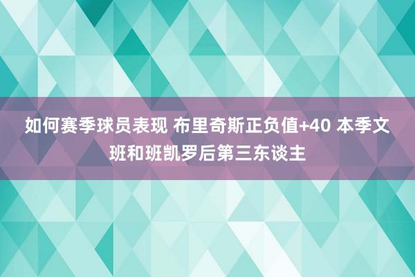 如何赛季球员表现 布里奇斯正负值+40 本季文班和班凯罗后第三东谈主