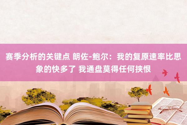 赛季分析的关键点 朗佐-鲍尔：我的复原速率比思象的快多了 我通盘莫得任何挟恨