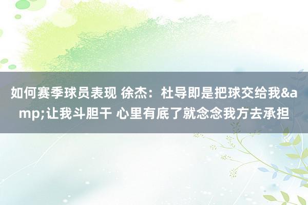 如何赛季球员表现 徐杰：杜导即是把球交给我&让我斗胆干 心里有底了就念念我方去承担