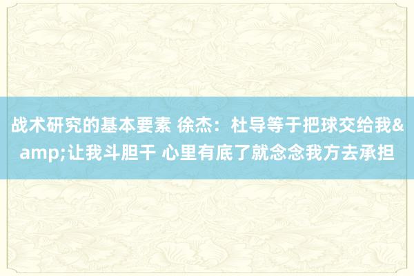 战术研究的基本要素 徐杰：杜导等于把球交给我&让我斗胆干 心里有底了就念念我方去承担