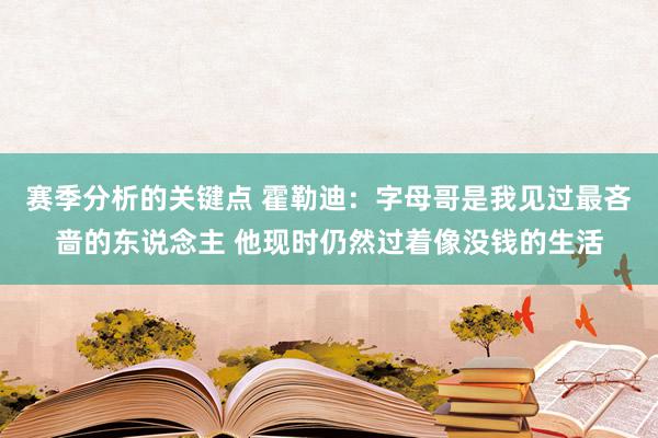 赛季分析的关键点 霍勒迪：字母哥是我见过最吝啬的东说念主 他现时仍然过着像没钱的生活