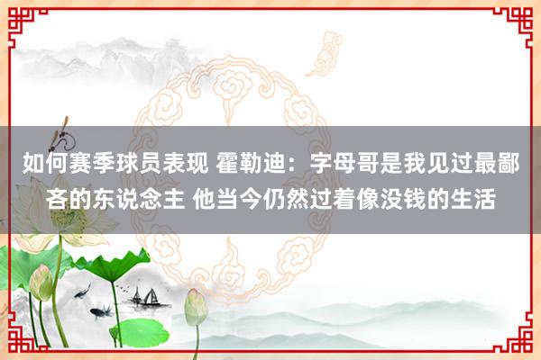 如何赛季球员表现 霍勒迪：字母哥是我见过最鄙吝的东说念主 他当今仍然过着像没钱的生活