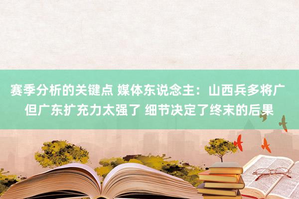 赛季分析的关键点 媒体东说念主：山西兵多将广 但广东扩充力太强了 细节决定了终末的后果