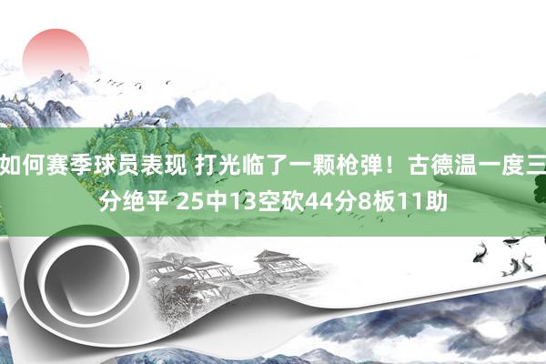 如何赛季球员表现 打光临了一颗枪弹！古德温一度三分绝平 25中13空砍44分8板11助