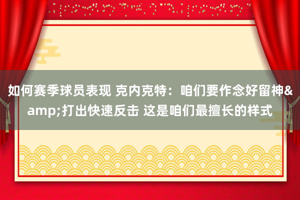 如何赛季球员表现 克内克特：咱们要作念好留神&打出快速反击 这是咱们最擅长的样式