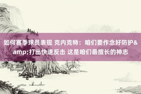 如何赛季球员表现 克内克特：咱们要作念好防护&打出快速反击 这是咱们最擅长的神志