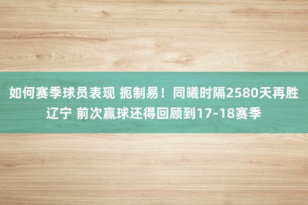 如何赛季球员表现 扼制易！同曦时隔2580天再胜辽宁 前次赢球还得回顾到17-18赛季