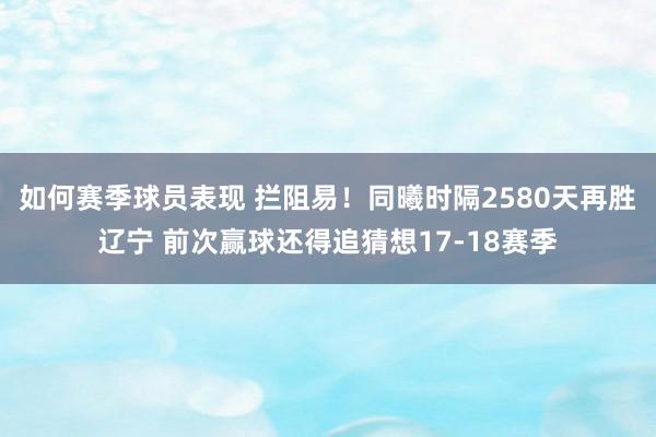 如何赛季球员表现 拦阻易！同曦时隔2580天再胜辽宁 前次赢球还得追猜想17-18赛季