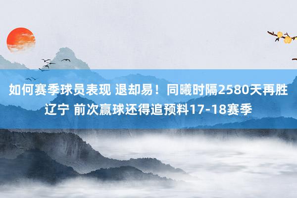 如何赛季球员表现 退却易！同曦时隔2580天再胜辽宁 前次赢球还得追预料17-18赛季