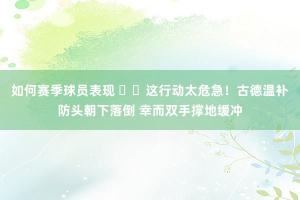 如何赛季球员表现 ⚠️这行动太危急！古德温补防头朝下落倒 幸而双手撑地缓冲