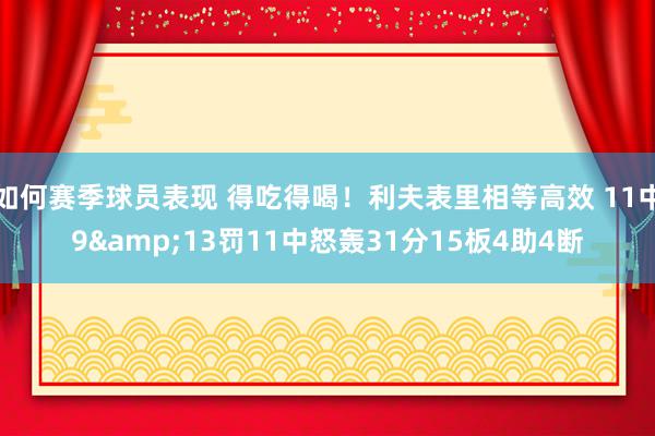 如何赛季球员表现 得吃得喝！利夫表里相等高效 11中9&13罚11中怒轰31分15板4助4断