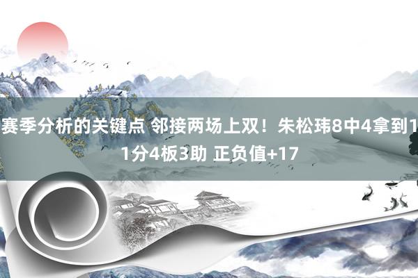 赛季分析的关键点 邻接两场上双！朱松玮8中4拿到11分4板3助 正负值+17