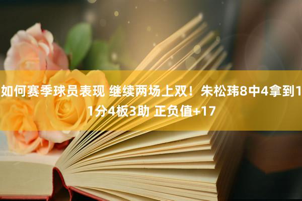 如何赛季球员表现 继续两场上双！朱松玮8中4拿到11分4板3助 正负值+17