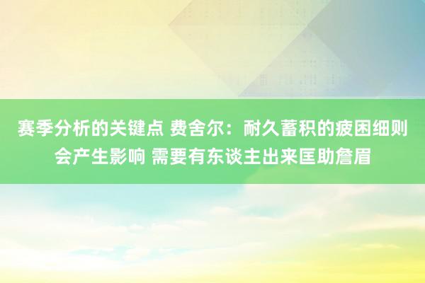 赛季分析的关键点 费舍尔：耐久蓄积的疲困细则会产生影响 需要有东谈主出来匡助詹眉