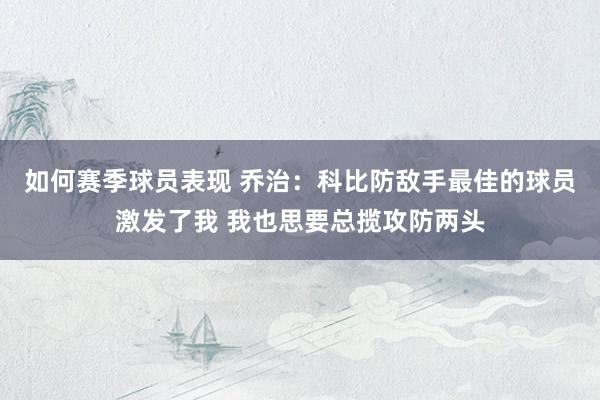 如何赛季球员表现 乔治：科比防敌手最佳的球员激发了我 我也思要总揽攻防两头