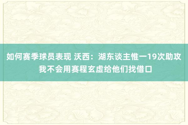 如何赛季球员表现 沃西：湖东谈主惟一19次助攻 我不会用赛程玄虚给他们找借口