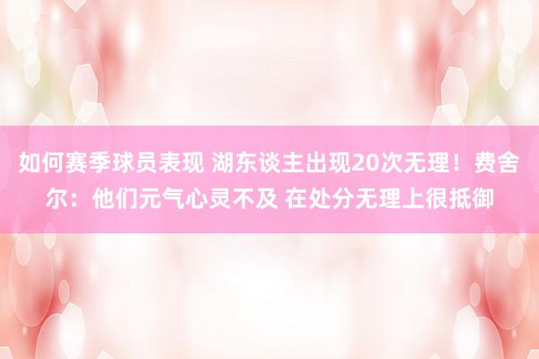 如何赛季球员表现 湖东谈主出现20次无理！费舍尔：他们元气心灵不及 在处分无理上很抵御