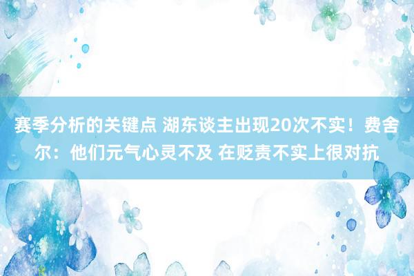 赛季分析的关键点 湖东谈主出现20次不实！费舍尔：他们元气心灵不及 在贬责不实上很对抗