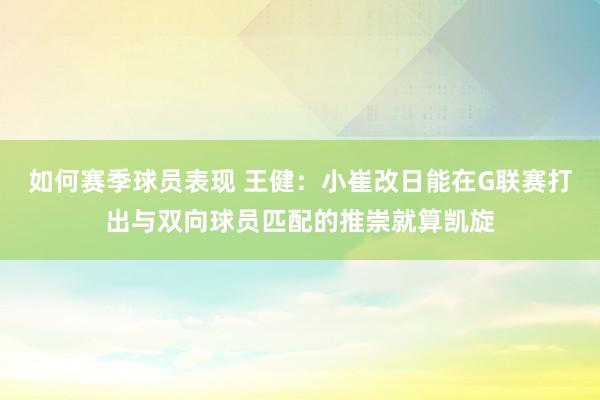 如何赛季球员表现 王健：小崔改日能在G联赛打出与双向球员匹配的推崇就算凯旋