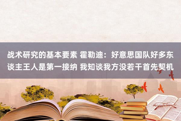 战术研究的基本要素 霍勒迪：好意思国队好多东谈主王人是第一接纳 我知谈我方没若干首先契机