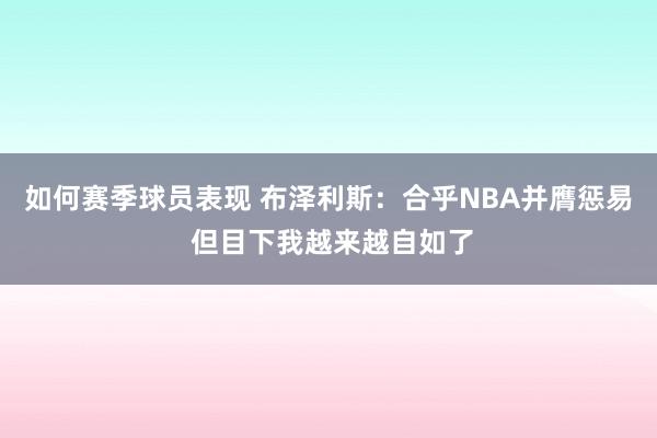 如何赛季球员表现 布泽利斯：合乎NBA并膺惩易 但目下我越来越自如了