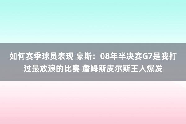 如何赛季球员表现 豪斯：08年半决赛G7是我打过最放浪的比赛 詹姆斯皮尔斯王人爆发